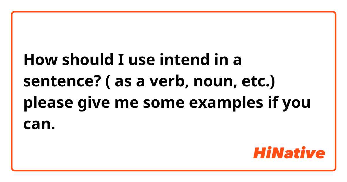 How should I use intend in a sentence? ( as a verb, noun, etc.) please give me some examples if you can. 