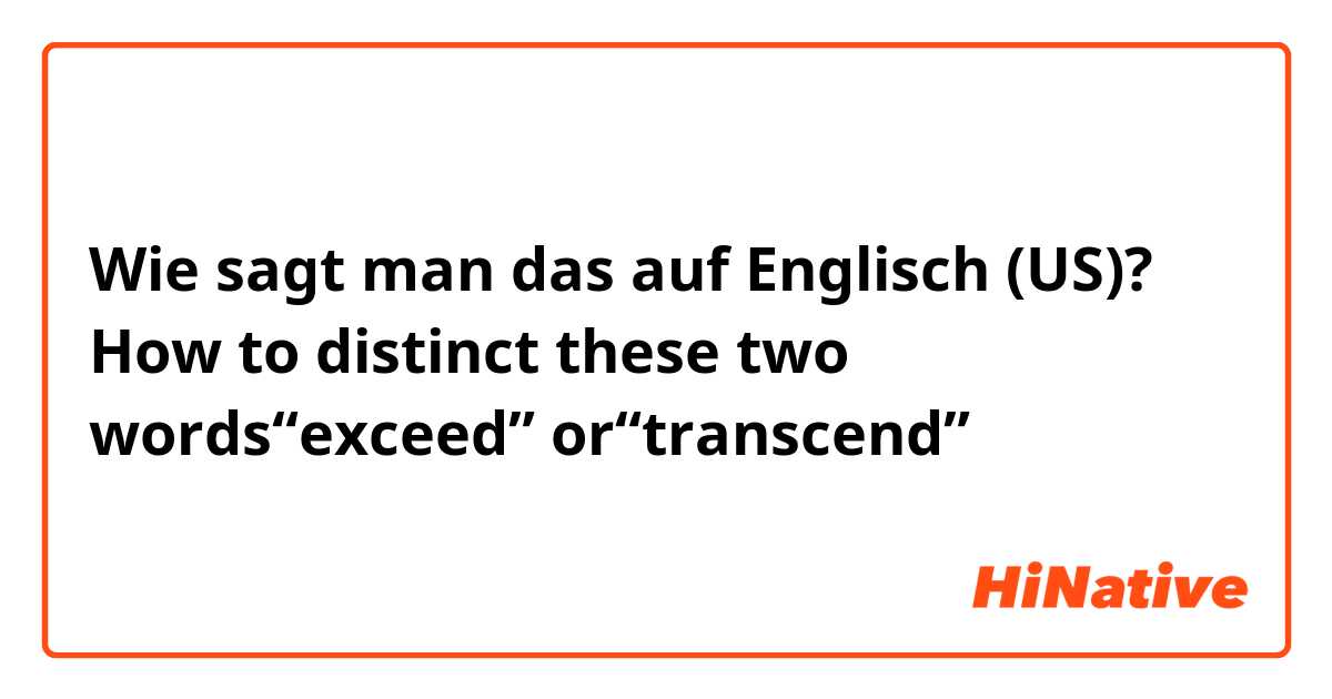 Wie sagt man das auf Englisch (US)? How to distinct these two words“exceed” or“transcend”？