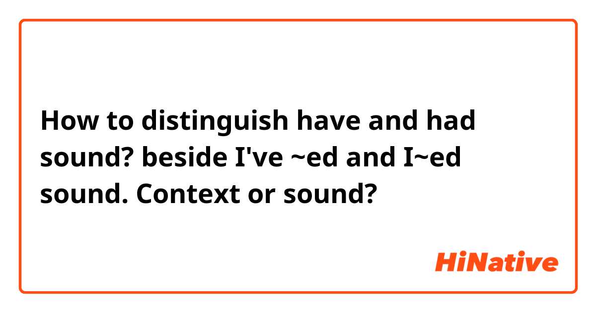How to distinguish have and had sound?

beside I've ~ed and I~ed sound.

Context or sound?