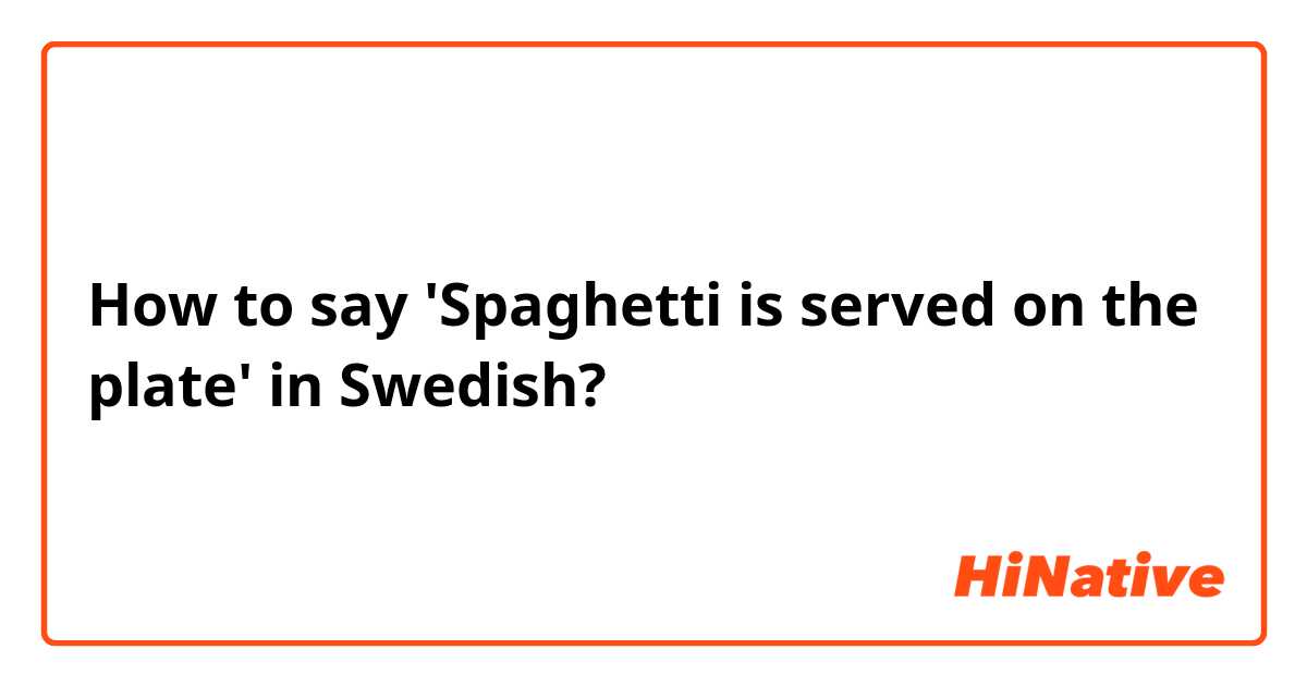How to say 'Spaghetti is served on the plate' in Swedish?