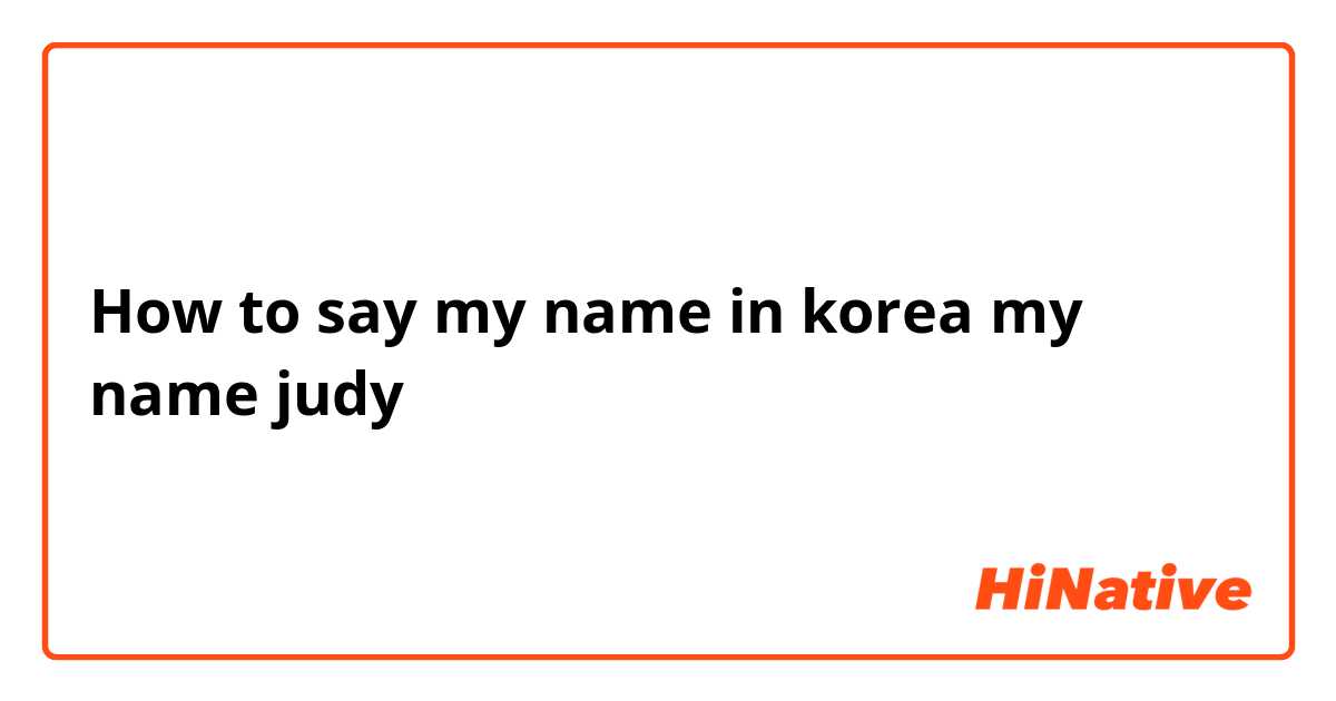 How to say my name in korea my name judy 