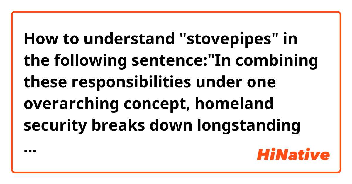 How to understand "stovepipes" in the following sentence:"In combining these responsibilities under one overarching concept, homeland security breaks down longstanding stovepipes of activity that have been and could still be exploited by those seeking to cause harm." 