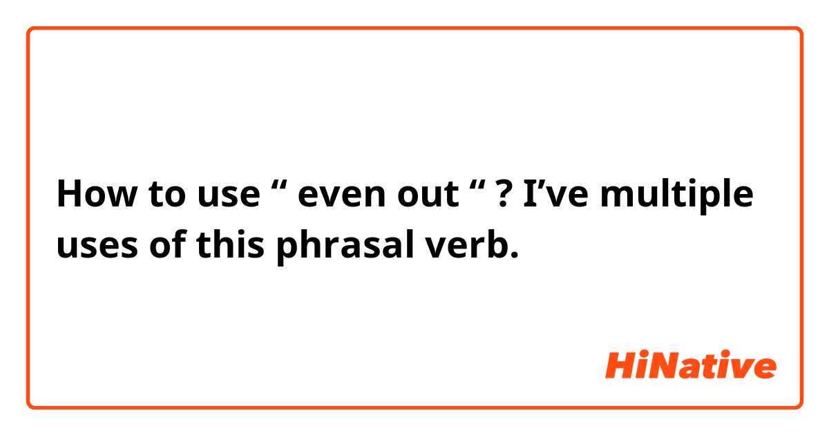 How to use “ even out “ ? I’ve multiple uses of this phrasal verb. 