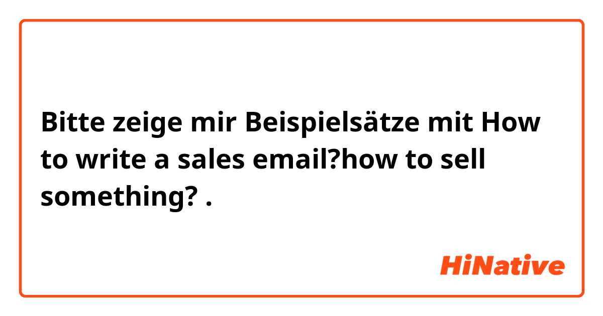 Bitte zeige mir Beispielsätze mit How to write a sales email?how to sell something?.
