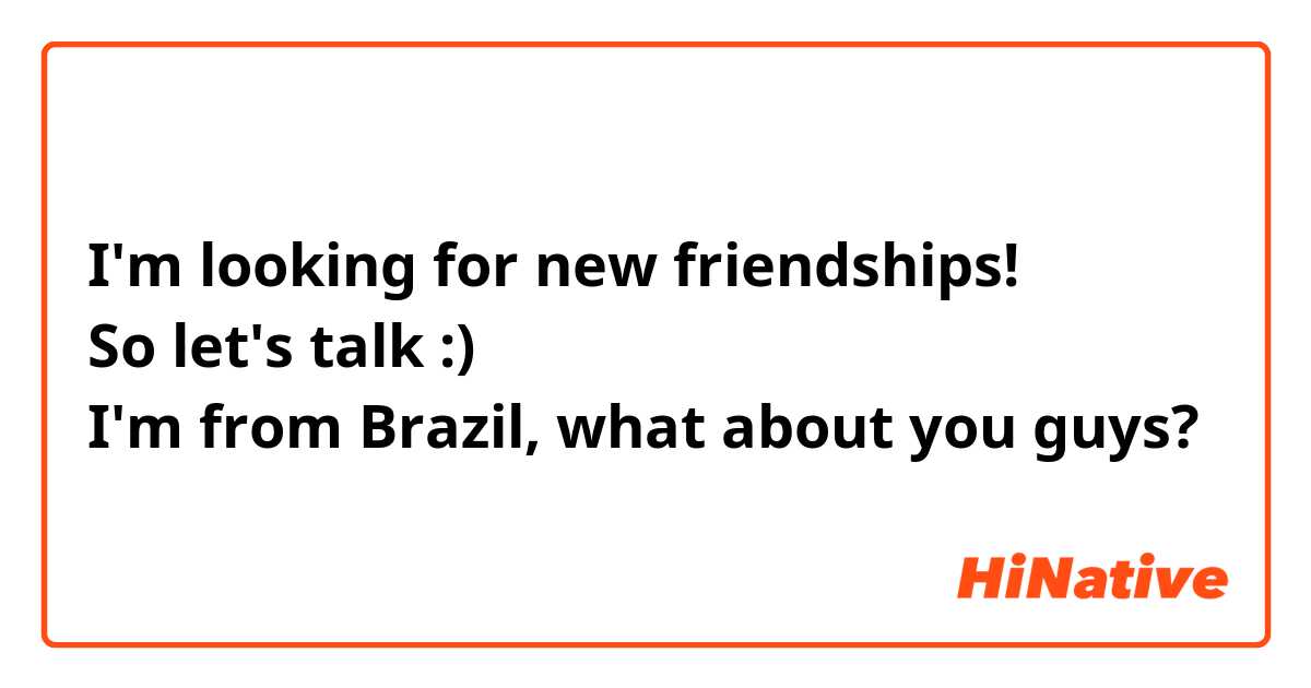 I'm looking for new friendships!
So let's talk :)
I'm from Brazil, what about you guys?
