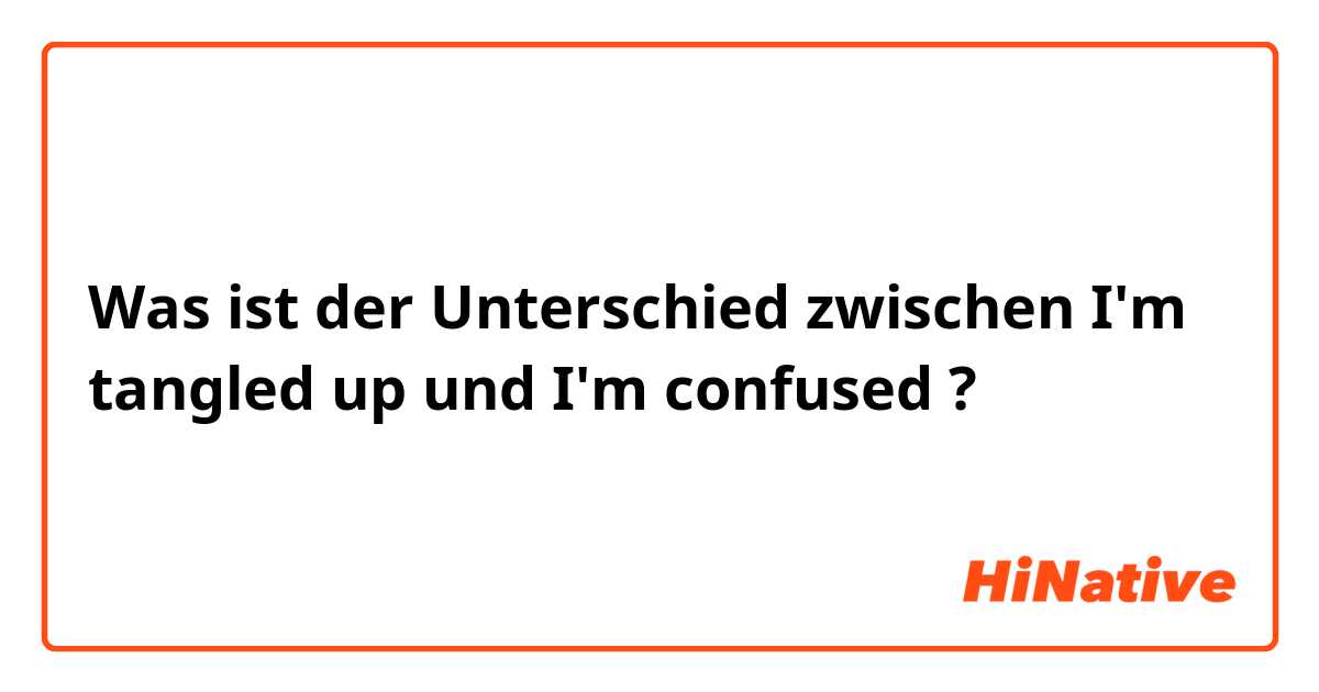 Was ist der Unterschied zwischen I'm tangled up und I'm confused  ?