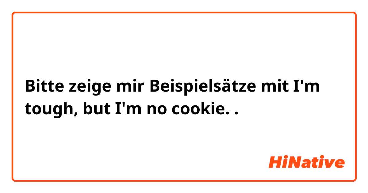 Bitte zeige mir Beispielsätze mit I'm tough, but I'm no cookie..