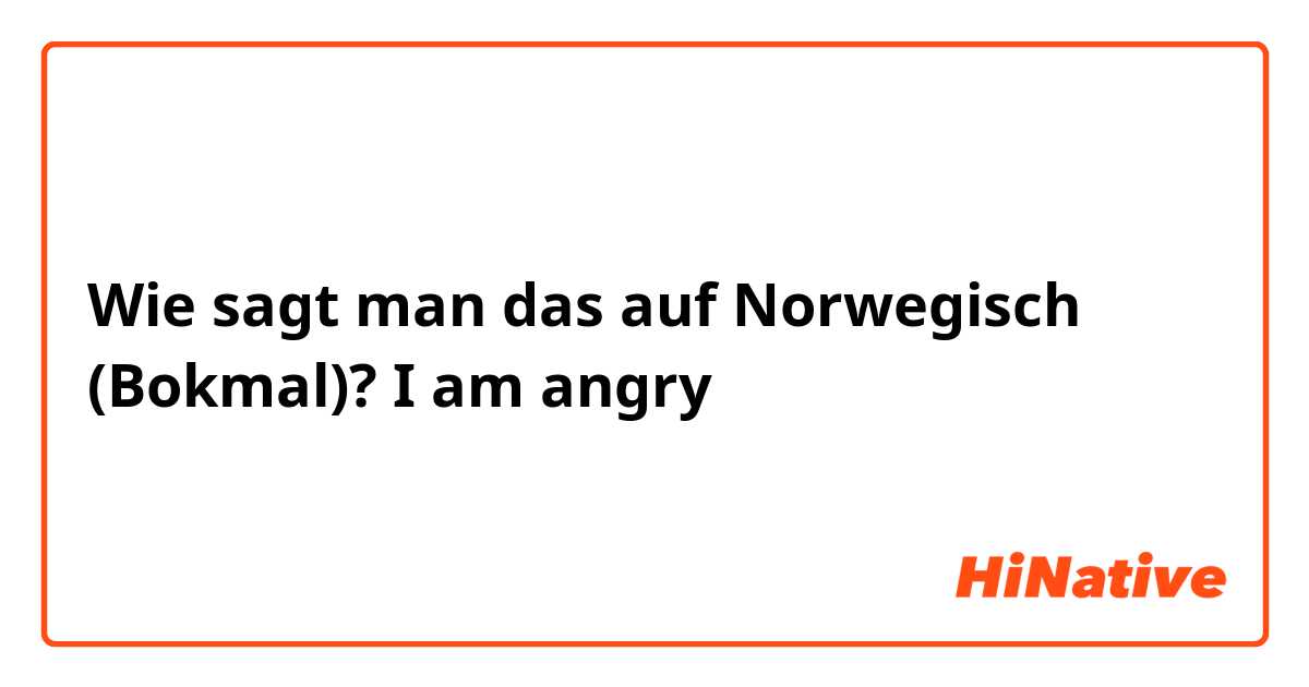 Wie sagt man das auf Norwegisch (Bokmal)? I am angry