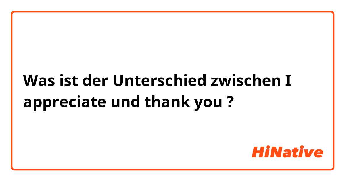 Was ist der Unterschied zwischen I appreciate  und thank you ?