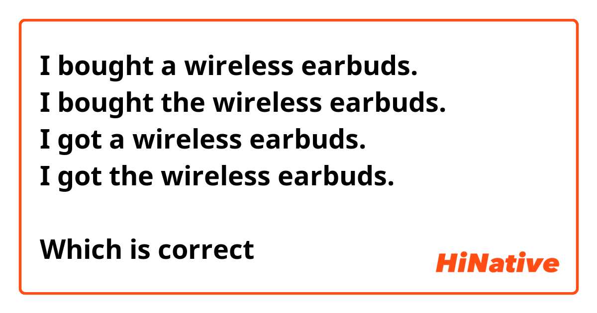 I bought a wireless earbuds.
I bought the wireless earbuds.
I got a wireless earbuds.
I got the wireless earbuds.

Which is correct？