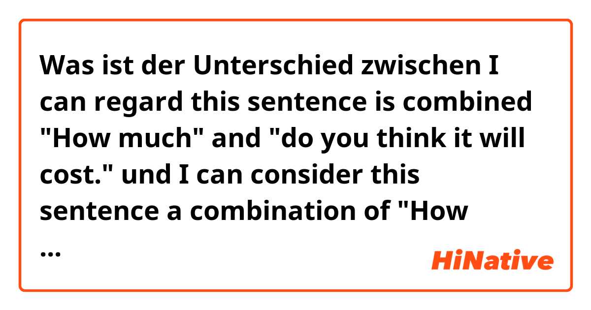 Was ist der Unterschied zwischen I can regard this sentence is combined "How much" and "do you think it will cost." und I can consider this sentence a combination of "How much" and "do you think it will cost." ?