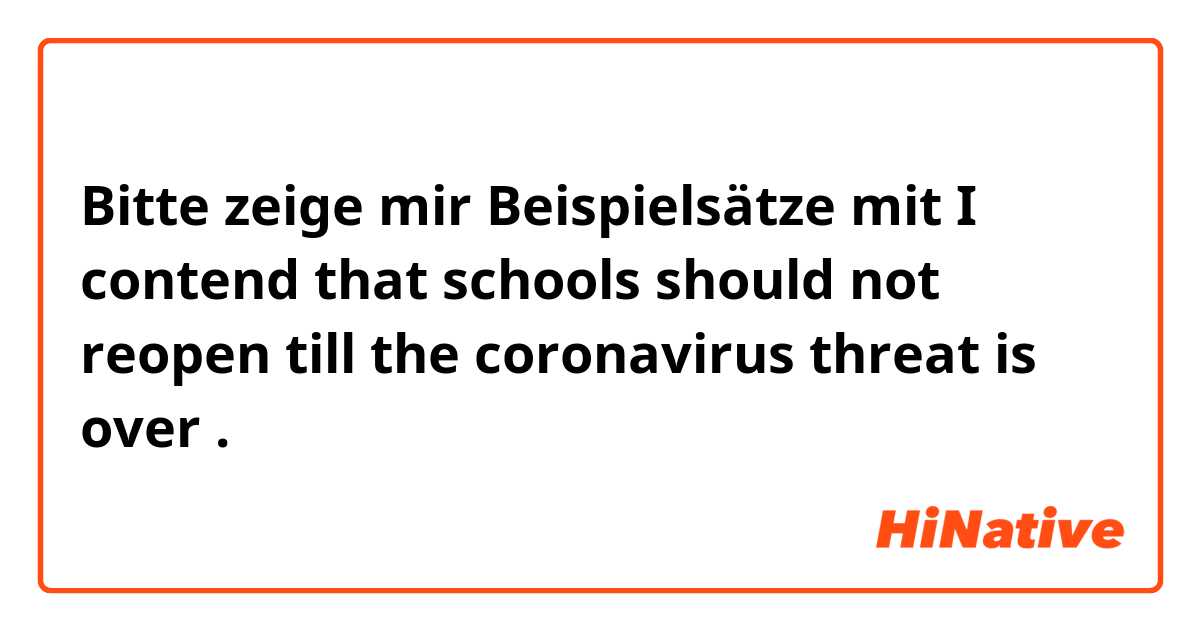 Bitte zeige mir Beispielsätze mit I contend that schools should not reopen till the coronavirus threat is over .