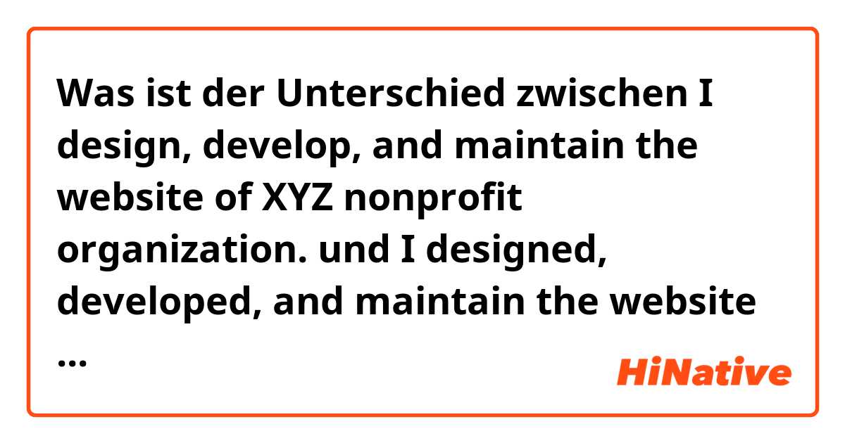 Was ist der Unterschied zwischen I design, develop, and maintain the website of XYZ nonprofit organization. und I designed, developed, and maintain the website of XYZ nonprofit organization. ?