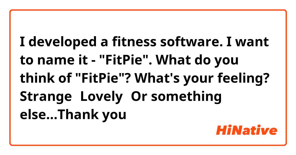 I developed a fitness software. I want to name it - "FitPie". What do you think of "FitPie"? What's your feeling? Strange？Lovely？Or something else…Thank you
