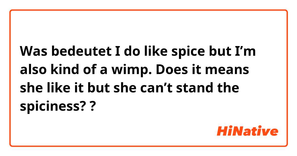 Was bedeutet I do like spice but I’m also kind of a wimp.

Does it means she like it but she can’t stand the spiciness? ?