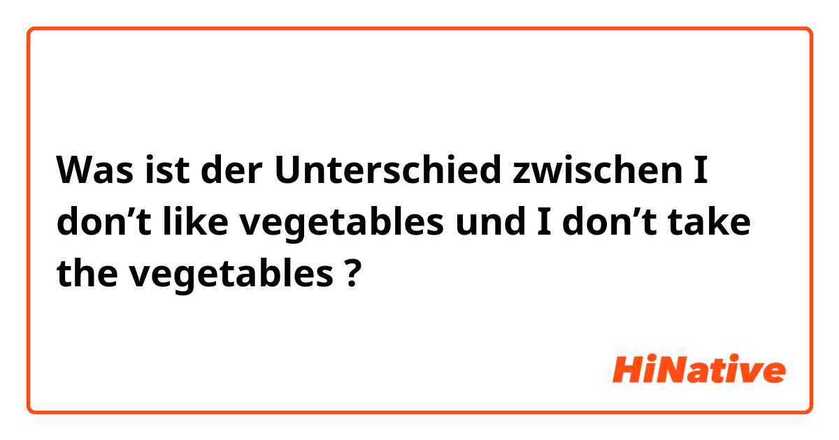 Was ist der Unterschied zwischen I don’t like vegetables  und I don’t take the vegetables  ?