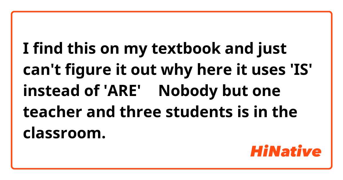 😲I find this on my textbook and just can't figure it out why here it uses 'IS' instead of 'ARE' 🤔
   Nobody but one teacher and three students is in the classroom.