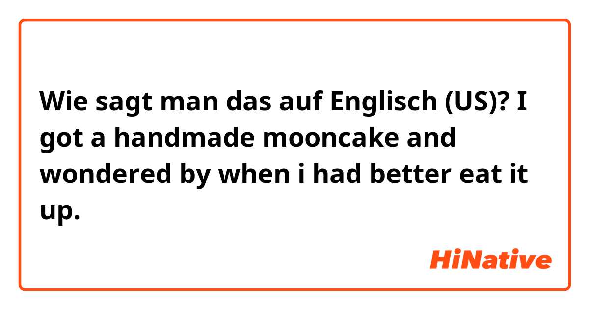 Wie sagt man das auf Englisch (US)? I got a handmade mooncake and wondered by when i had better eat it up.