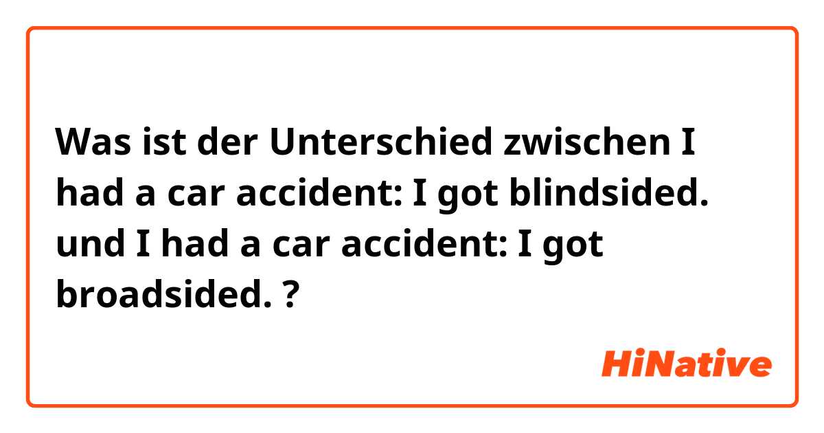 Was ist der Unterschied zwischen I had a car accident: I got blindsided.  und I had a car accident: I got broadsided.  ?