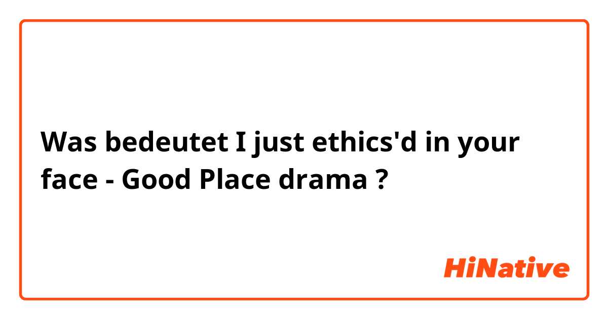 Was bedeutet I just ethics'd in your face - Good Place drama?