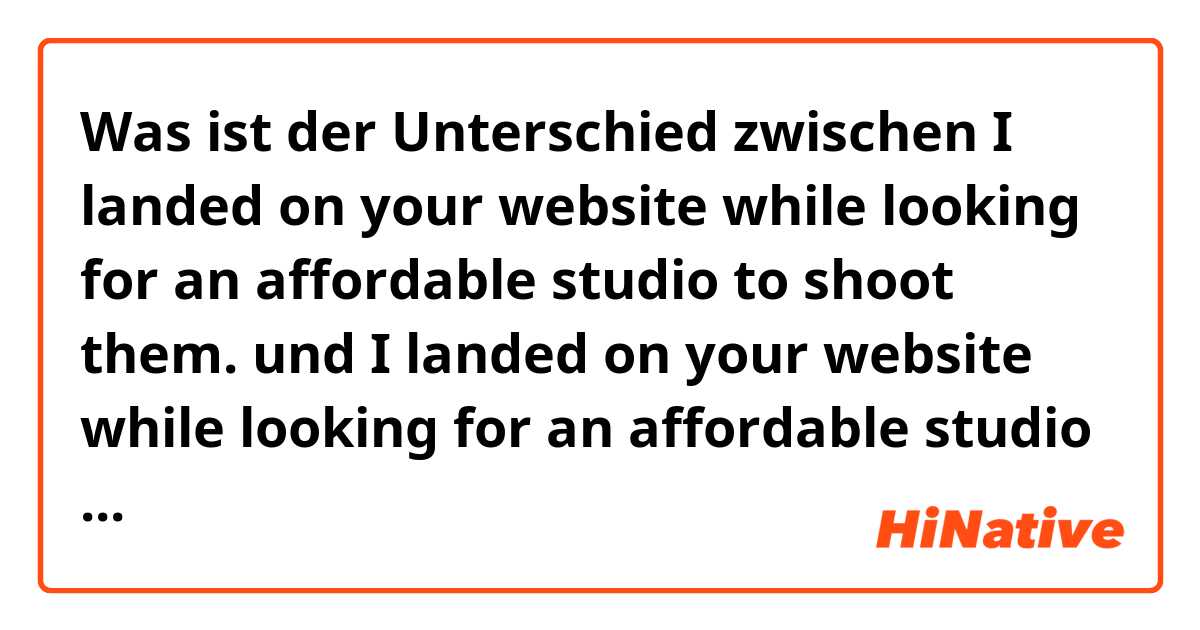 Was ist der Unterschied zwischen I landed on your website while looking for an affordable studio to shoot them.  und I landed on your website while looking for an affordable studio to shoot them at.  ?