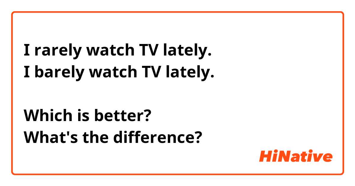 I rarely watch TV lately.
I barely watch TV lately.

Which is better?
What's the difference?