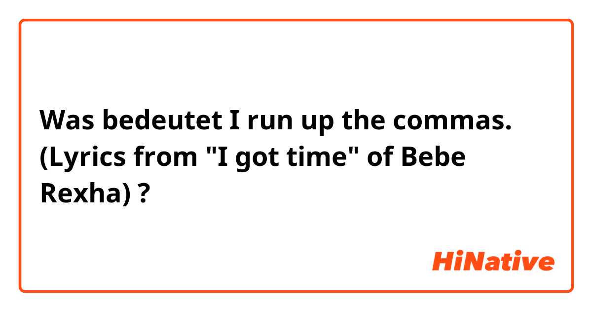 Was bedeutet I run up the commas.
(Lyrics from "I got time" of Bebe Rexha)?