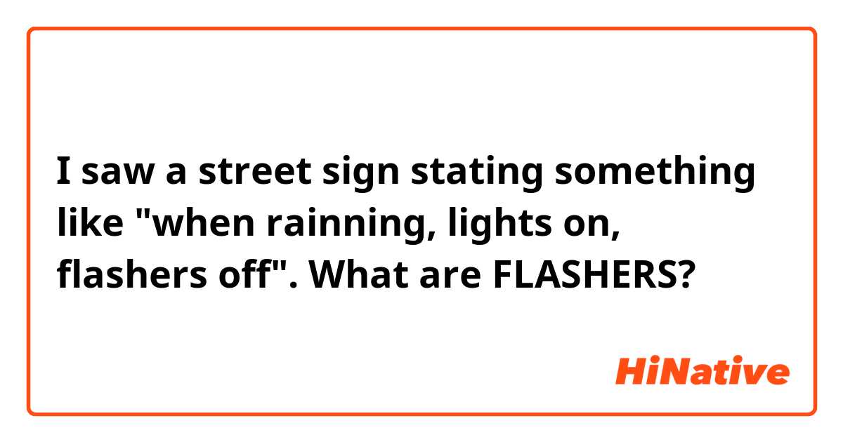 I saw a street sign stating something like "when rainning, lights on, flashers off". What are FLASHERS?