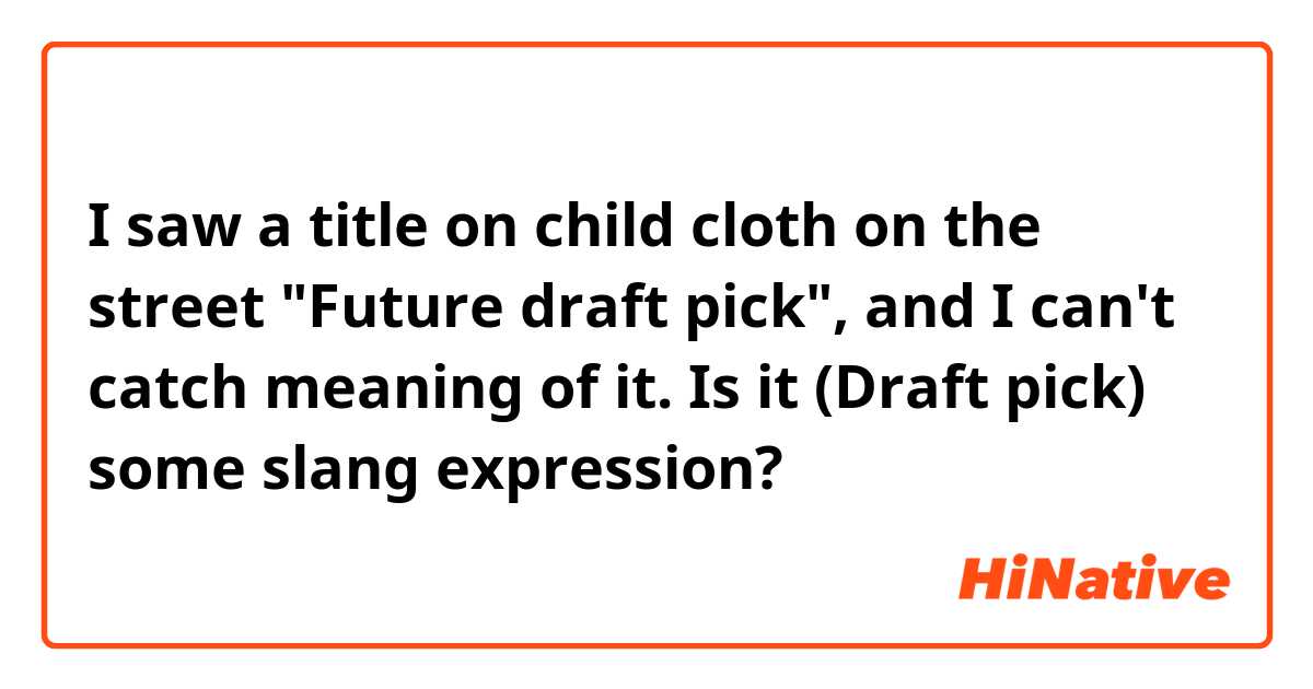 I saw a title on child cloth on the street "Future draft pick", and I can't catch meaning of it. Is it (Draft pick) some slang expression? 