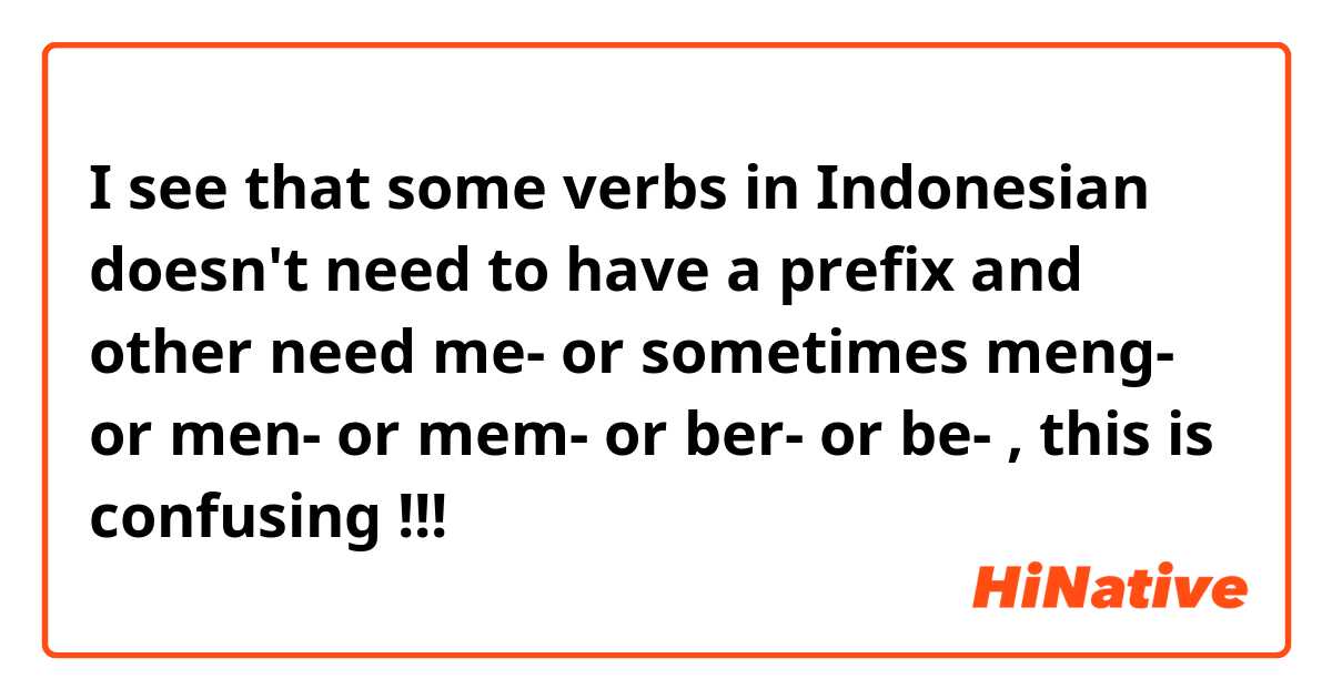 I see that some verbs in Indonesian doesn't need to have a prefix and other need me- or sometimes meng- or men- or mem- or ber- or be- , this is confusing !!!