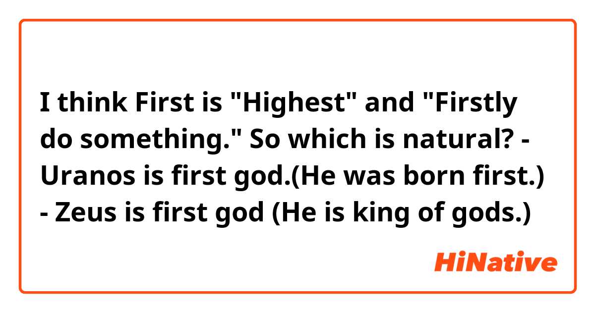 I think First is "Highest" and "Firstly do something."
So which is natural?
- Uranos is first god.(He was born first.)
- Zeus is first god (He is king of gods.)