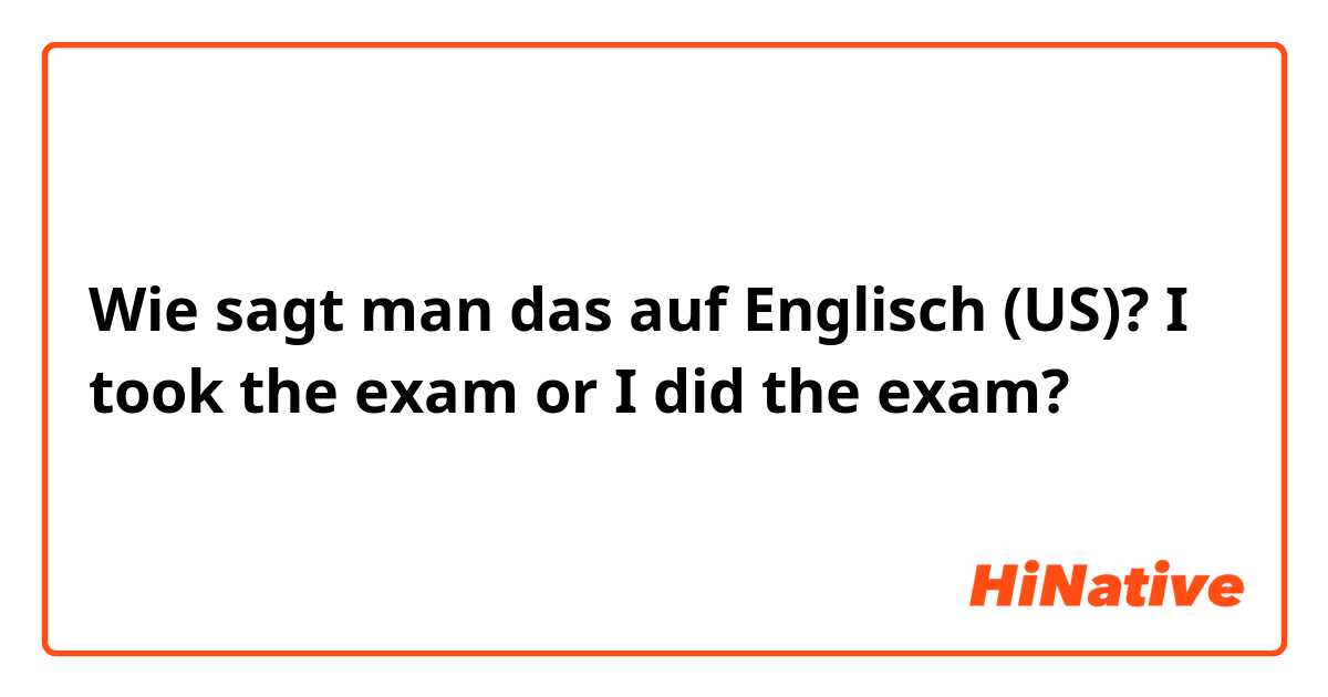 Wie sagt man das auf Englisch (US)? I took the exam or I did the exam?
😃