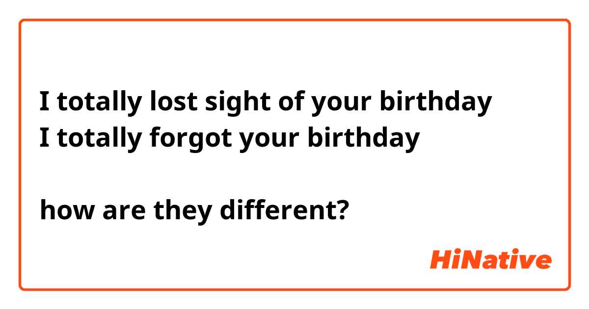 I totally lost sight of your birthday
I totally forgot your birthday

how are they different?