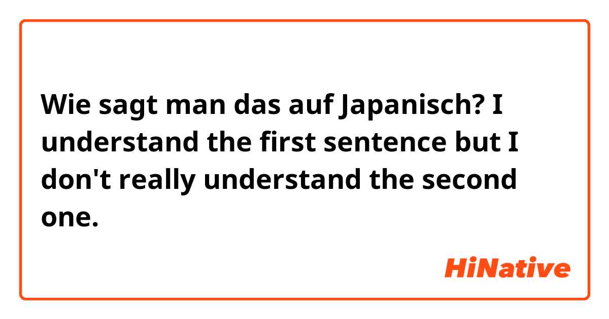 Wie sagt man das auf Japanisch? I understand the first sentence but I don't really understand the second one.