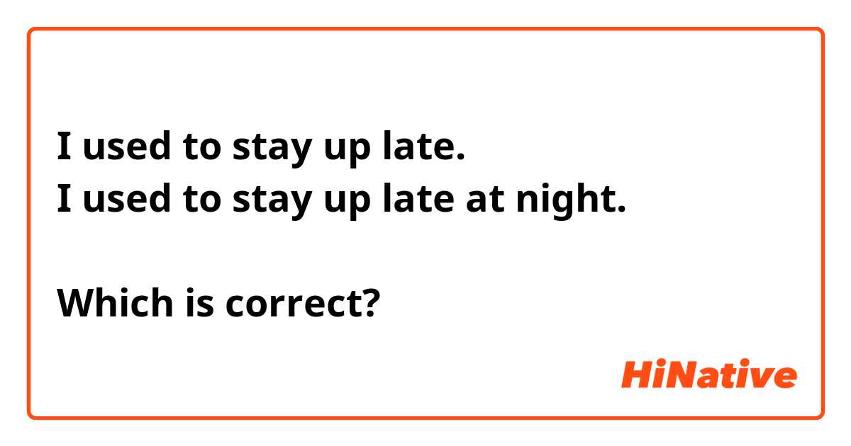 I used to stay up late.
I used to stay up late at night.

Which is correct?