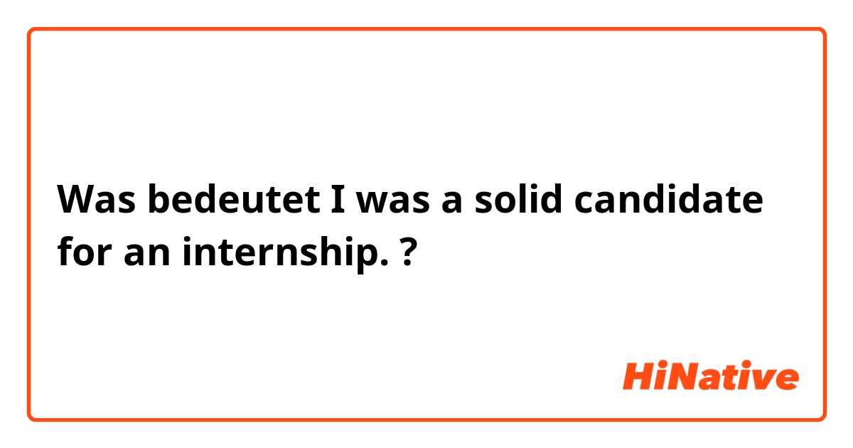 Was bedeutet I was a solid candidate for an internship.?