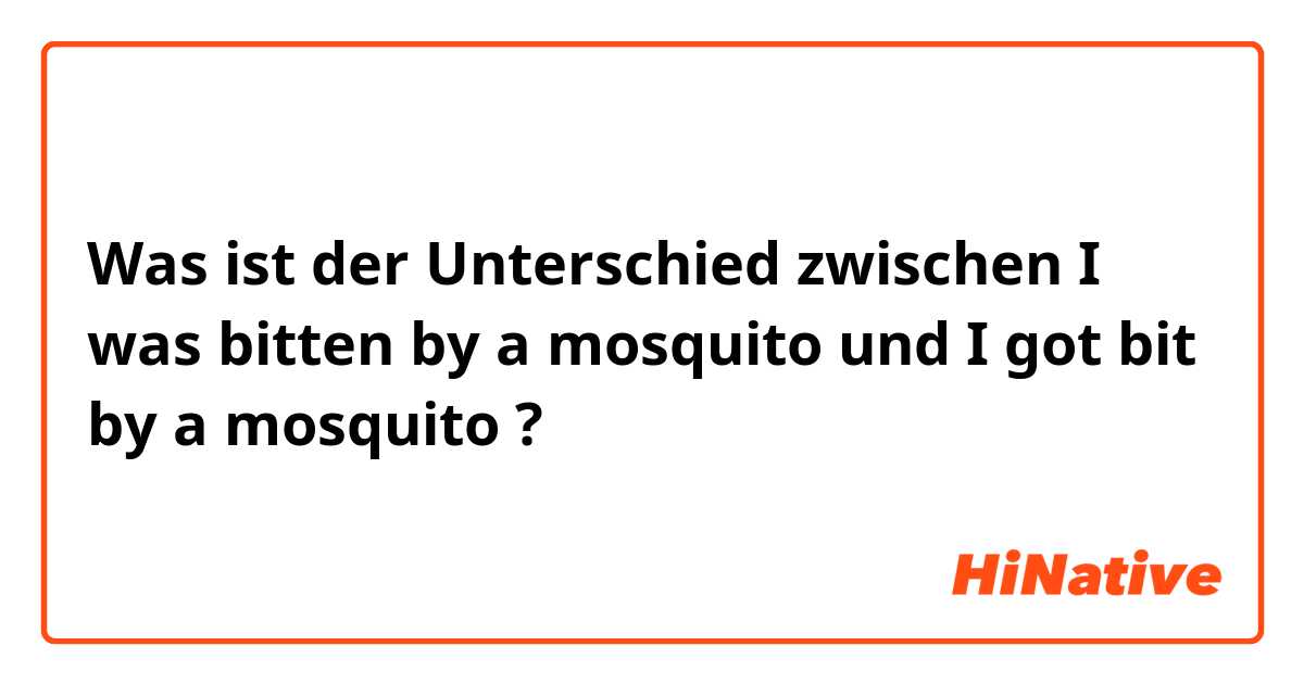 Was ist der Unterschied zwischen I was bitten by a mosquito und I got bit by a mosquito ?