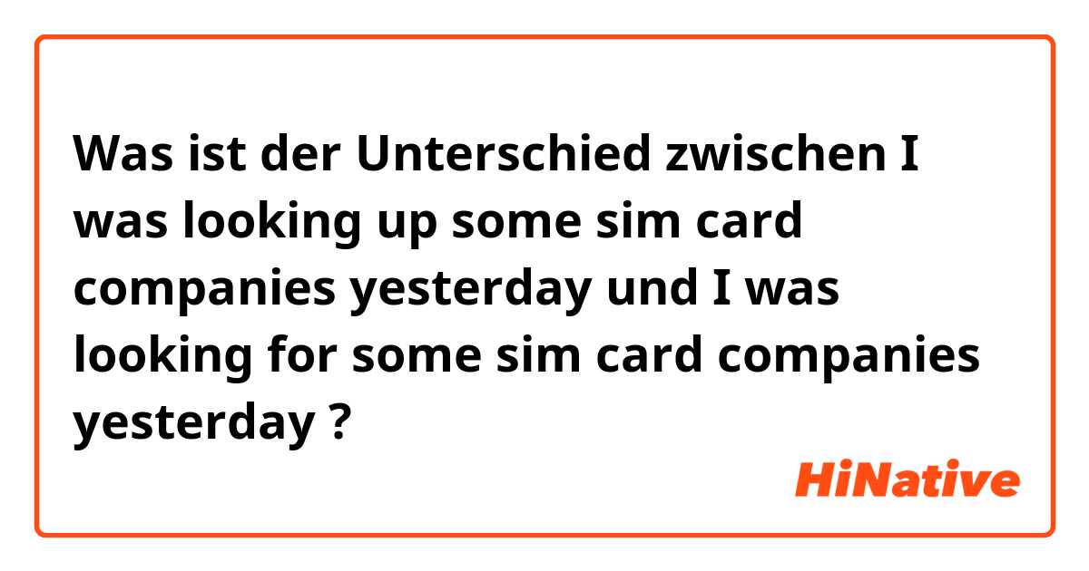 Was ist der Unterschied zwischen I was looking up some sim card companies yesterday und I was looking for some sim card companies yesterday ?