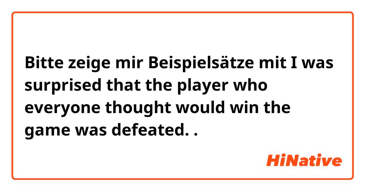 Bitte zeige mir Beispielsätze mit I was surprised that the player who everyone thought would win the game was defeated..