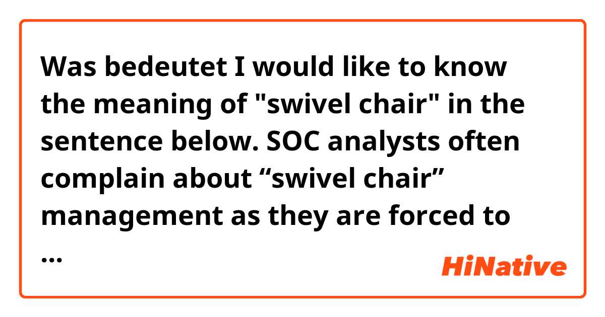 Was bedeutet I would like to know the meaning of "swivel chair" in the sentence below.

SOC analysts often complain about “swivel chair” management as they are forced to view multiple security dashboards, logs, and reports as part of threat investigations.
?
