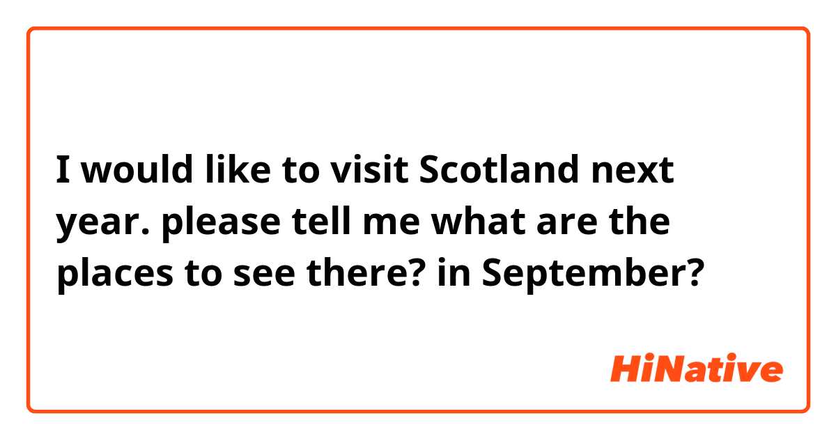 I would like to visit Scotland next year. please tell me what are the places to see there? in September?
