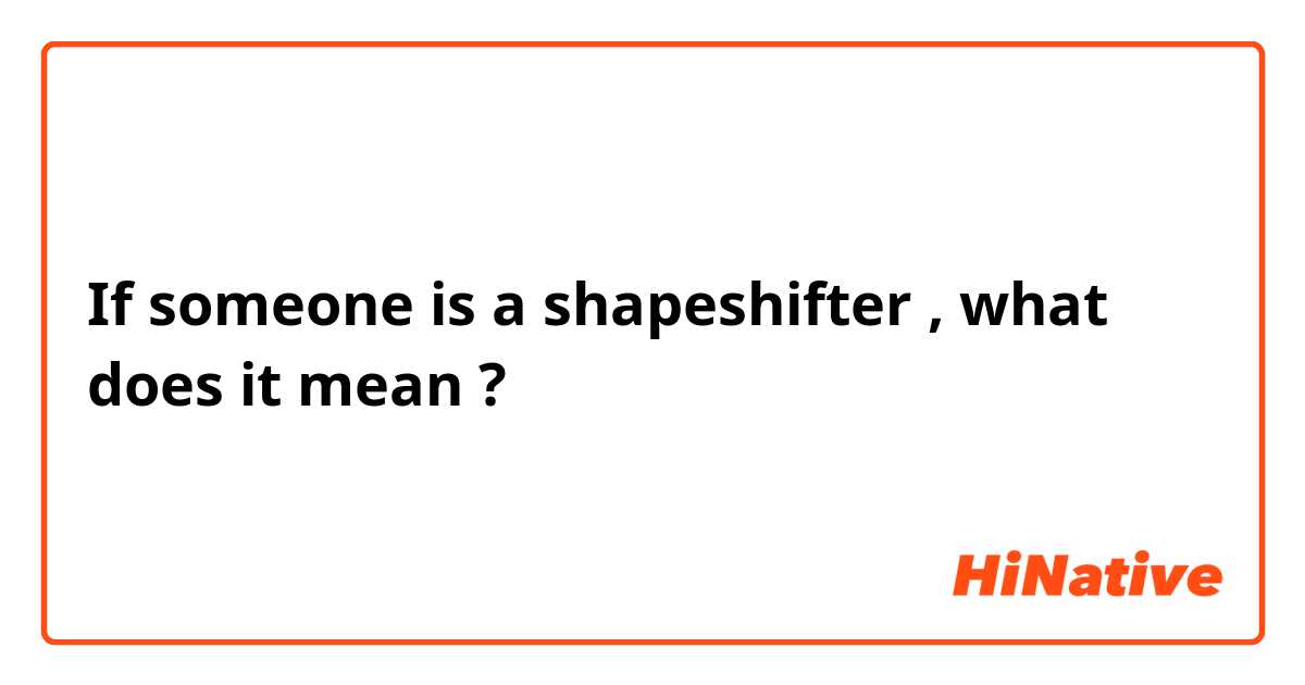 If someone is a shapeshifter , what does it mean ?  