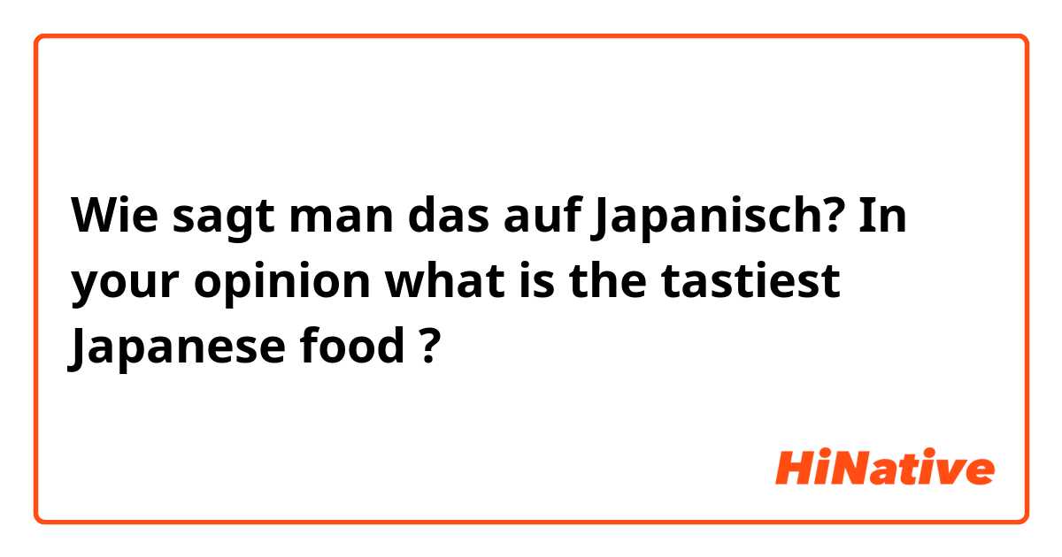 Wie sagt man das auf Japanisch? In your opinion what is the tastiest Japanese food ? 