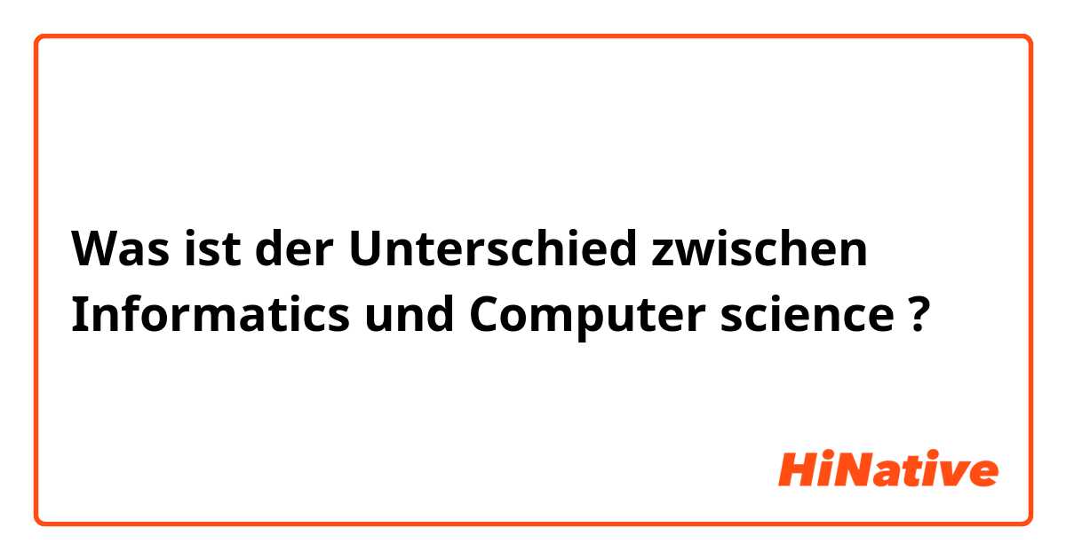 Was ist der Unterschied zwischen Informatics und Computer science ?