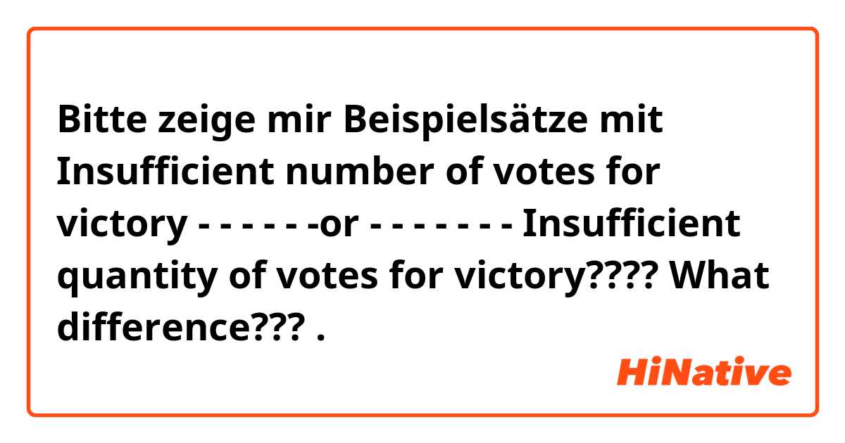Bitte zeige mir Beispielsätze mit Insufficient number of votes for victory - - - - - -or - - - - - - - Insufficient quantity of votes for victory???? What difference??? .