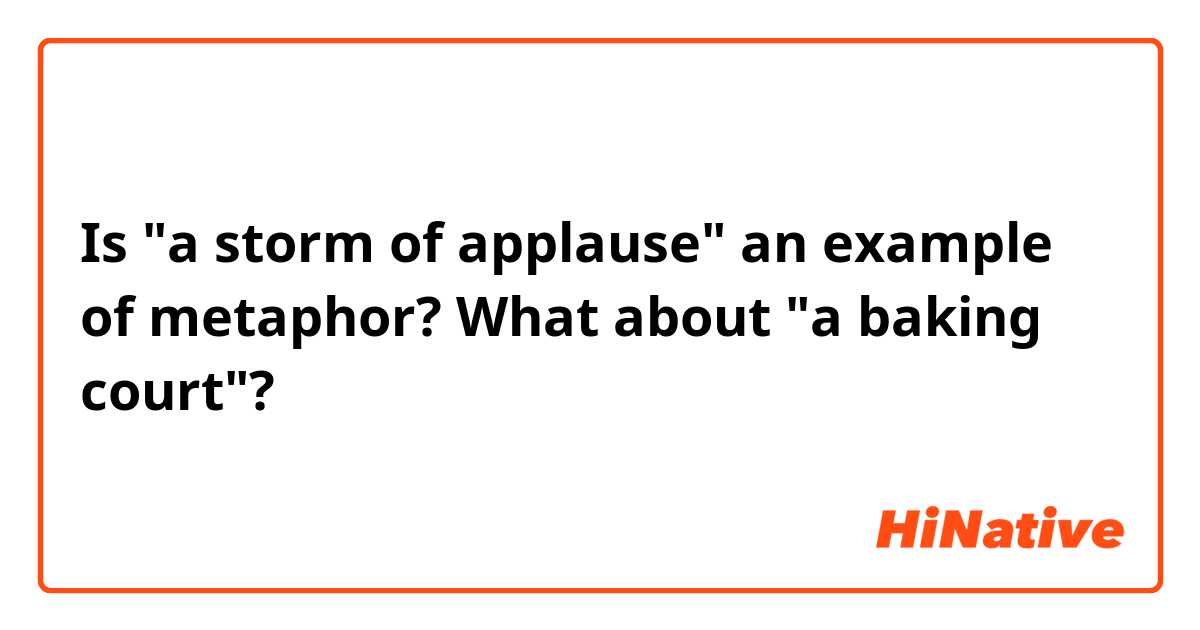 Is "a storm of applause" an example of metaphor? What about "a baking court"?