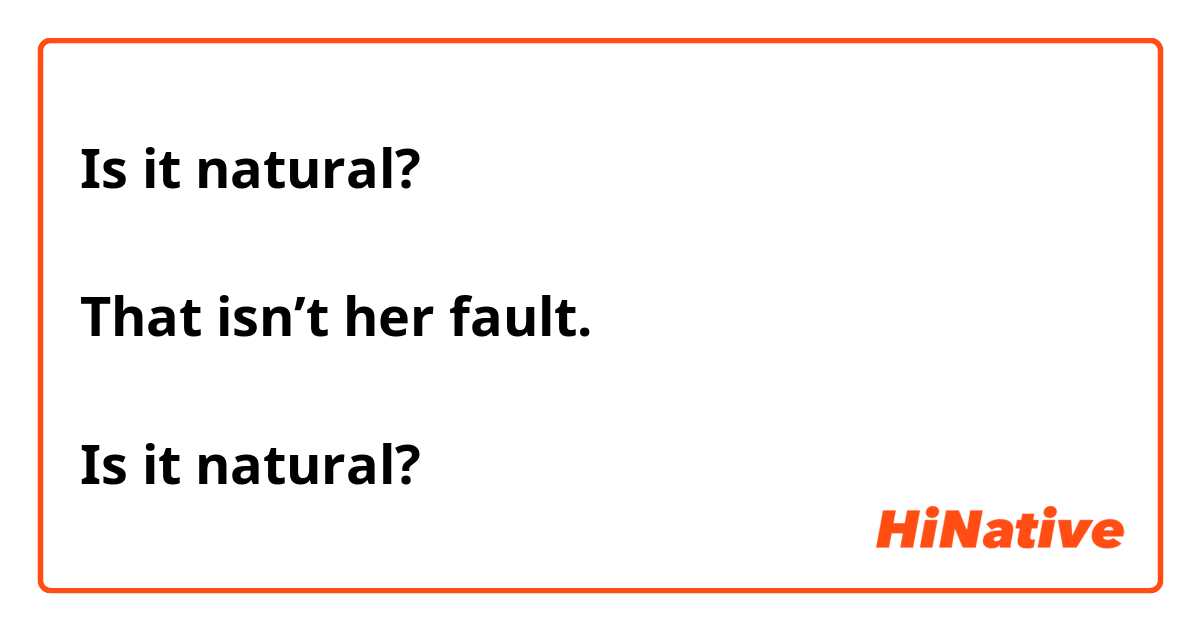 Is it natural?

That isn’t her fault.

Is it natural?