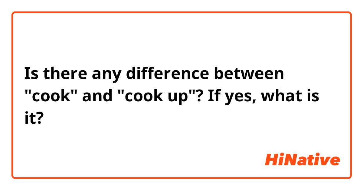 Is there any difference between "cook" and "cook up"? If yes, what is it?