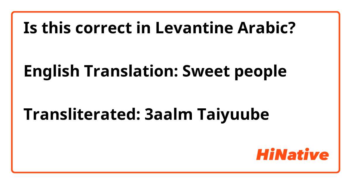 Is this correct in Levantine Arabic? 

English Translation: Sweet people 

Transliterated: 3aalm Taiyuube 

عالم طيوبة
