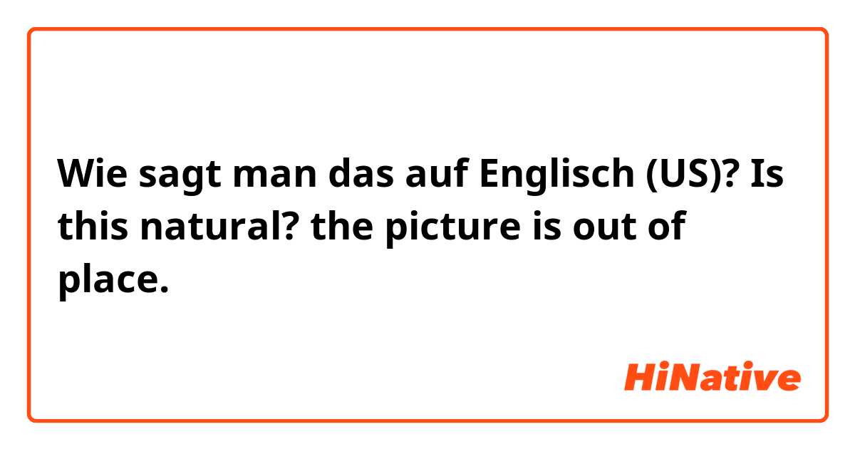 Wie sagt man das auf Englisch (US)? Is this natural? 

 the picture is out of place.